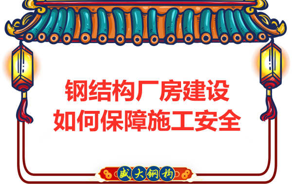 太原鋼結(jié)構(gòu)廠房建設(shè)，如何保障施工安全