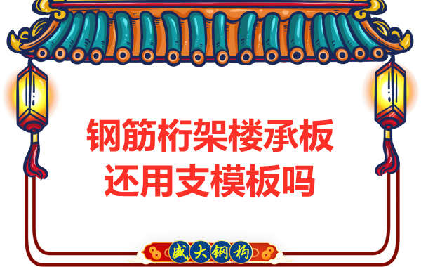 山西鋼結(jié)構(gòu)公司：鋼筋桁架樓承板施工，還用支模板嗎？