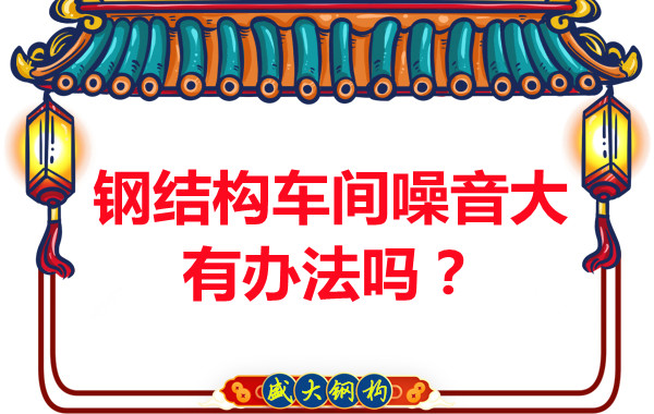 鋼結(jié)構(gòu)車間噪音大有辦法嗎？