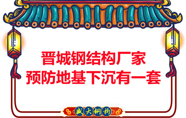 晉城鋼結(jié)構(gòu)廠家預防鋼結(jié)構(gòu)建筑地基下沉的確有一套