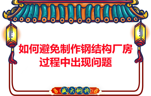 如何避免制作鋼結(jié)構(gòu)廠房過程中出現(xiàn)問題，建議您看這幾點(diǎn)