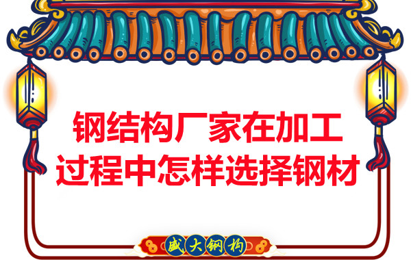 鋼結(jié)構(gòu)廠家在加工過程中怎樣選擇鋼材