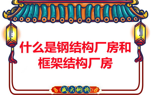 山西鋼結構公司：什么是鋼結構廠房和框架結構廠房-山西盛大鋼構