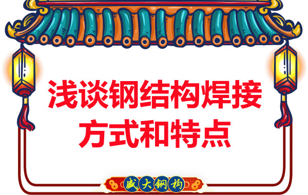 山西鋼結(jié)構(gòu)公司：淺談鋼結(jié)構(gòu)焊接方式和特點