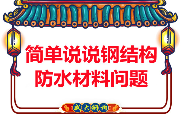 山西鋼結構廠家：簡單說說鋼結構防水材料問題