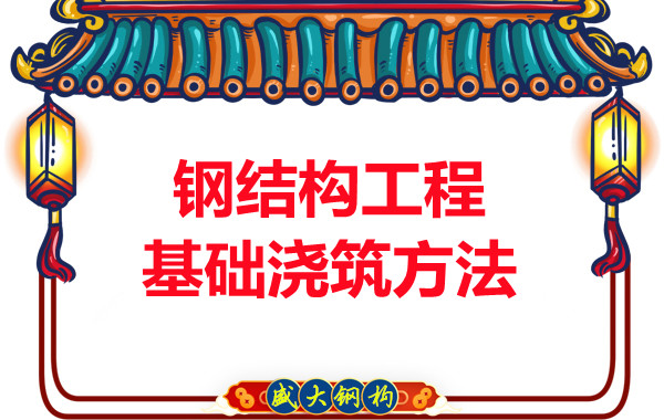 山西鋼結構廠家：鋼結構工程基礎澆筑方法