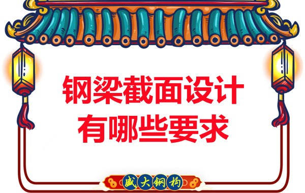 山西鋼結(jié)構(gòu)廠家反復(fù)強(qiáng)調(diào)的鋼梁截面設(shè)計(jì)有哪些要求