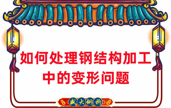 山西鋼結構廠家如何處理鋼結構加工中的變形問題