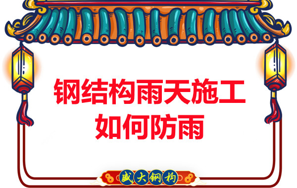 山西鋼結(jié)構廠家：鋼結(jié)構雨天施工如何防雨