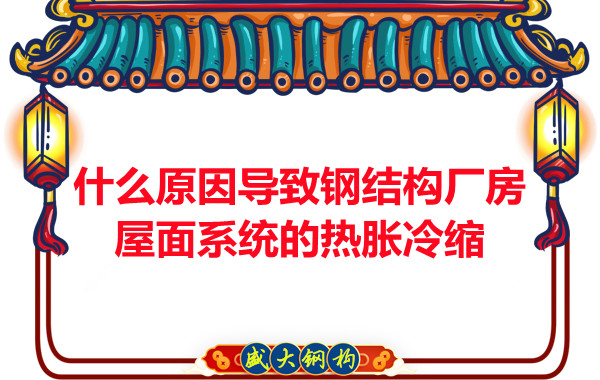 山西鋼結(jié)構廠家：什么原因?qū)е落摻Y(jié)構廠房屋面系統(tǒng)的熱脹冷縮