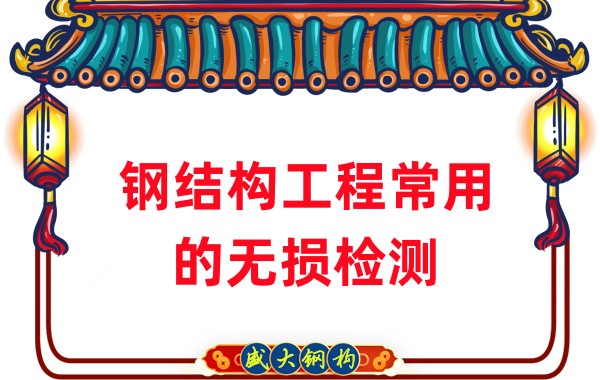 山西鋼結(jié)構(gòu)廠家：鋼結(jié)構(gòu)工程常用的無(wú)損檢測(cè)