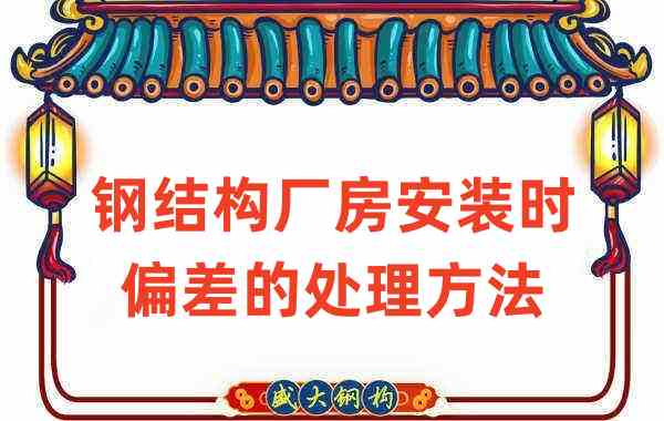 鋼結(jié)構(gòu)廠家如何處理鋼結(jié)構(gòu)廠房安裝時(shí)出現(xiàn)的偏差