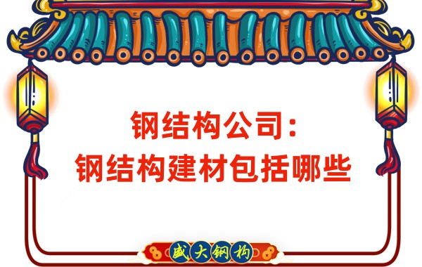 鋼結(jié)構(gòu)公司：鋼結(jié)構(gòu)建材包括哪些