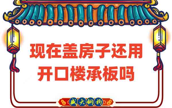 山西樓承板廠家：現(xiàn)在蓋房子還用開口樓承板嗎？