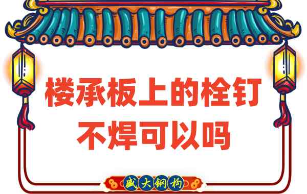 山西樓承板廠家：樓承板上的栓釘不焊可以嗎？