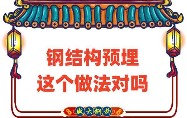 山西鋼結(jié)構(gòu)公司在鋼結(jié)構(gòu)預(yù)埋時的這個做法對嗎？