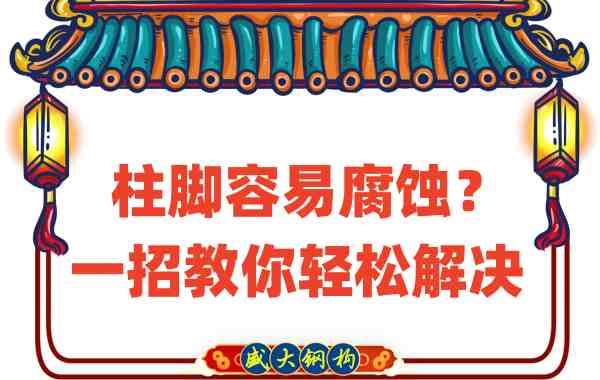 山西鋼結(jié)構(gòu)公司：柱腳容易腐蝕？一招教你輕松解決