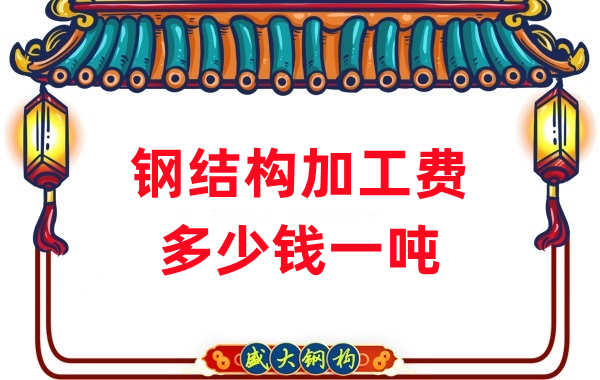 山西鋼結(jié)構(gòu)廠家：鋼結(jié)構(gòu)加工費多少錢一噸