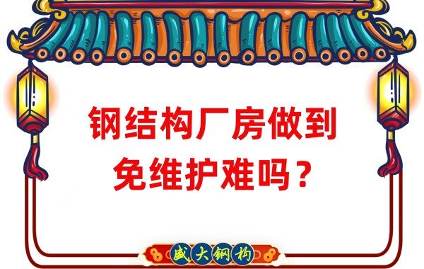 山西鋼結(jié)構(gòu)廠家：鋼結(jié)構(gòu)廠房做到免維護難嗎？