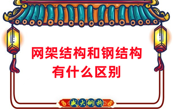 山西鋼結(jié)構(gòu)廠(chǎng)家：網(wǎng)架結(jié)構(gòu)和鋼結(jié)構(gòu)有什么區(qū)別